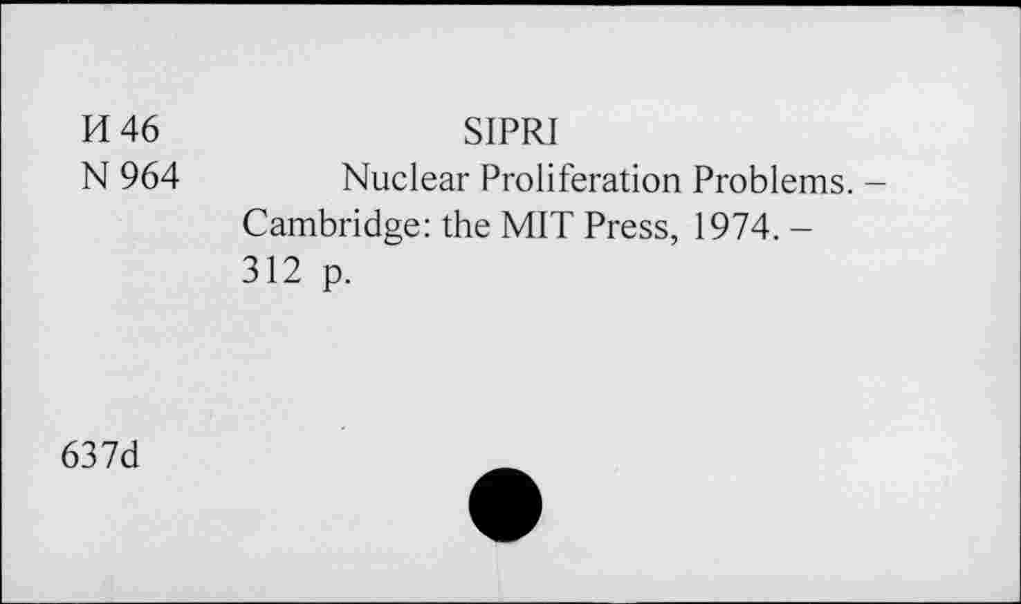 ﻿H 46	SIPRI
N 964	Nuclear Proliferation Problems. -
Cambridge: the MIT Press, 1974. -312 p.
637d